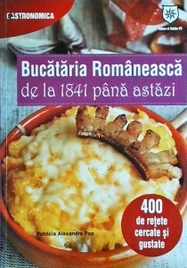 Patricia Alexandra Pop - Bucataria Romaneasca de la 1841 pana astazi. 400 de retete cercate si gustate