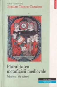 Pluralitatea metafizicii medievale. Istorie si structuri. Volum coordonat de Bogdan Tataru-Cazaban