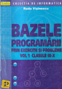Radu Visinescu - Bazele programarii prin exercitii si probleme, volumul 1: Clasele IX-X