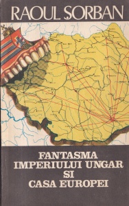 Raoul Sorban - Fantasma Imperiului Ungar si Casa Europei