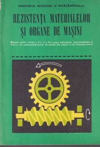 Rezistenta materialelor si organe de masini. Manual pentru clasele a X-a si a XI-a licee industriale, agroindustriale si silvice, de matematica-fizica, de stiinte ale naturii si de filologie-istorie