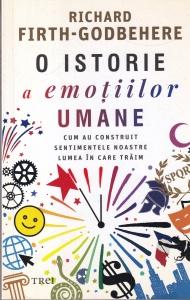 Richard Firth-Godbehere - O istorie a emotiilor umane. Cum au construit sentimentele noastre lumea in care traim