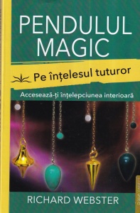 Richard Webster - Pendulul magic. Pe intelesul tuturor. Acceseaza-ti intelepciunea interioara