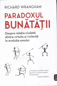 Richard Wrangham - Paradoxul bunatatii. Despre relatia ciudata dintre virtute si violenta in evolutia omului