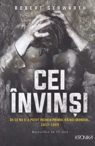 Robert Gerwarth - Cei invinsi. De ce nu s-a putut incheia Primul Razboi Mondial 1917-1923