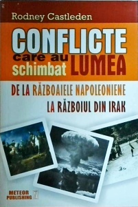 Rodney Castleden - Conflicte care au schimbat lumea, volumul 2. De la razboaiele napoleoniene la razboiul din Irak