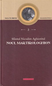 Sfantul Nicodim Aghioritul - Noul Martirologhion. Adica patimirile noilor mucenici care, dupa caderea Constantinopolului, au marturisit credinta ortodoxa in diferite locuri si timpuri