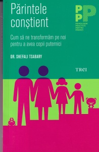 Shefali Tsabary - Parintele constient. Cum sa ne transformam pe noi pentru a avea copii puterinici