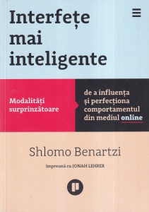 Shlomo Benartzi - Interfete mai inteligente. Modalitati surprinzatoare de a influenta si perfectiona comportamentul din mediul online