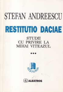 Stefan Andreescu - Restitutio Daciae, volumul 3: Studii cu privire la Mihai Viteazul (1593-1601)