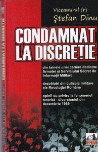 Stefan Dinu - Condamnat la discretie. Din tainele unei cariere dedicate Armatei şi Serviciului Secret de Informații Militare. Dezvăluiri din culisele militare ale Revoluției Române. Opinii cu privire la fenomenul terorist diversionist din decembrie 1989