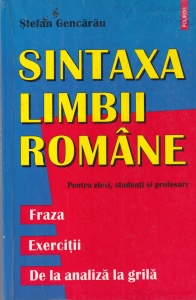 Stefan Gencarau - Sintaxa limbii romane. Pentru elevi, studenti si profesori. Fraza. Exercitii. De la analiza la grila