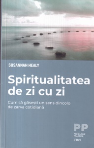 Susannah Healy - Spiritualitatea de zi cu zi. Cum sa gasesti un sens dincolo de zarva cotidiana
