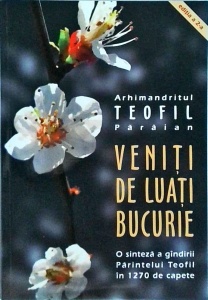 Teofil Paraian - Veniti de luati bucurie. O sinteza a gandirii Parintelui Teofil in 1270 de capete