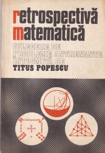 Titus Popescu - Retrospectiva matematica. Culegere de probleme antrenante