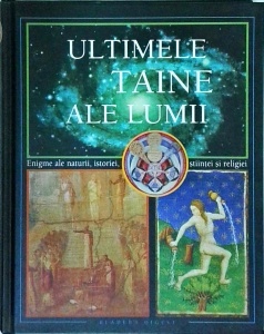 Ultimele taine ale lumii. Enigme ale naturii, istoriei, stiintei si religiei
