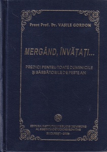 Vasile Gordon - Mergand, invatati... Predici pentru toate duminicile si sarbatorile de peste an