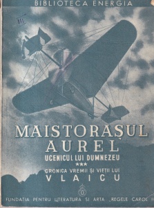 Victor Ion Popa - Maistorasul Aurel, ucenicul lui Dumnezeu. Cronica vremii si vietii lui Vlaicu, volumul 3 (1939)