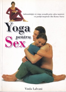 Vimla Lalvani - Yoga pentru sex. Imbunatatiti-va viata sexuala prin calea tantrica cu pozitii inspirate din Kama Sutra