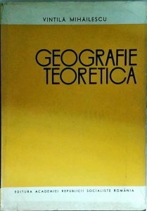 Vintila Mihailescu - Geografie teoretica. Principii fundamentale. Orientare generala in stiintele geografice