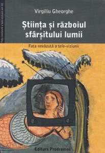 Virgiliu Gheorghe - Stiinta si razboiul sfarsitului lumii. Fata nevazuta a tele-viziunii