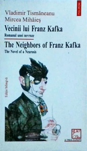 Vladimir Tismaneanu - Vecinii lui Franz Kafka. Romanul unei nevroze. The neighbors of Franz Kafka. The novel of a neurosis. Editie bilingva