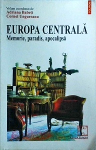 Adriana Babeti, Cornel Ungureanu (coordonatori) - Europa centrala. Memorie, paradis, apocalipsa