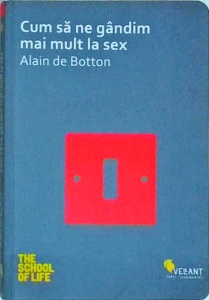 Alain de Botton - Cum sa ne gandim mai mult la sex