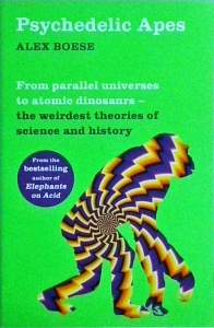 Alex Boese - Psychedelic Apes. From parallel universes to atomic dinosaurs. The weirdest theories of science and history