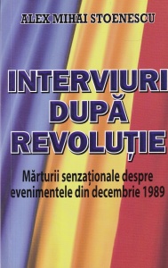 Alex Mihai Stoenescu - Interviuri dupa Revolutie. Marturii senzationale despre evenimentele din decembrie 1989