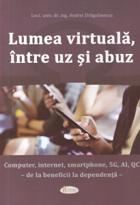 Andrei Dragulinescu - Lumea virtuala, intre uz si abuz. Computer, internet, smartphone, 5G, AI, QC. De la beneficii la dependenta