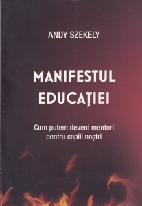 Andy Szekely - Manifestul educatiei. Cum putem deveni mentori pentru copiii nostri