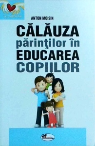 Anton Moisin - Calauza parintilor in educarea copiilor