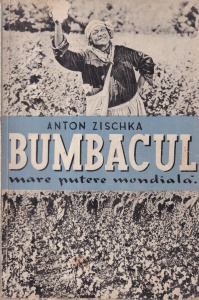 Anton Zischka - Bumbacul. Mare putere mondiala. Traducere din limba germana de V.A. Beldiman (editie veche)