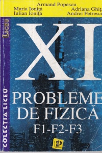 Armand Popescu, Maria Ionita, Adriana Ghita, Iulian Ionita, Andrei Petrescu - Probleme de fizica F1-F2-F3. Clasa XI