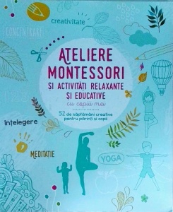 Ateliere Montessori si activitati relaxante cu copiii mei. 52 de saptamani creative pentru parinti si copii - Laetitia Ganglion Bigorda, Sophie de Mullenheim, Shobana R. Vinay -