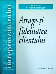 Atrage-ti fidelitatea clientului. Manualul intreprinzatorului