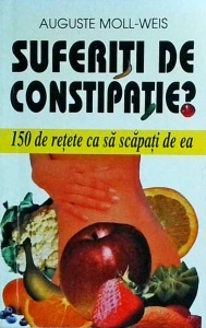 Auguste Moll Weiss - Suferiti de constipatie? 150 de retete ca sa scapati de ea