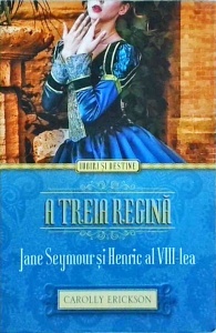 Carolly Erickson - A treia regina. Jane Seymour si Henric al VIII-lea