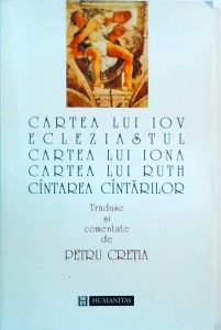 Cartea lui Iov. Ecleziastul. Cartea lui Iona. Cartea lui Ruth. Cantarea Cantarilor traduse si comentate de Petru Cretia