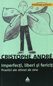 Christophe Andre - Imperfecti, liberi si fericiti. Psihologie practica. Practici ale stimei de sine (2009)