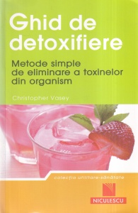 Christopher Vasey - Ghid de detoxifiere. Metode simple de eliminare a toxinelor din organism