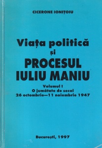 Cicerone Ionitoiu - Viata politica si procesul Iuliu Maniu, volumul 1: O jumatate de secol 26 octombrie-11 noiembrie 1947 (cu autograful si dedicatia autorului)