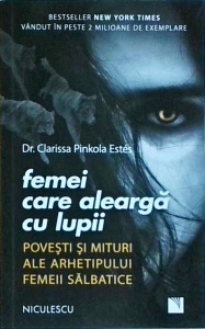 Clarissa Pinkola Estes - Femei care alearga cu lupii. Povesti si mituri ale arhetipului femeii salbatice