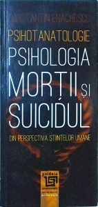 Constantin Enachescu - Psihotanatologie. Psihologia mortii si suicidul din perspectiva stiintelor umane