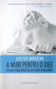Costica Bradatan - A muri pentru o idee. Despre viata plina de primejdii a filozofilor