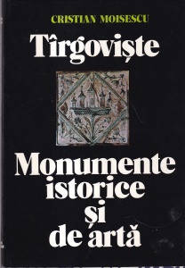 Cristian Moisescu - Targoviste. Monumente istorice si de arta