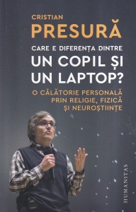 Cristian Presura - Care e diferenta dintre un copil si un laptop? O calatorie personala prin religie, fizica si neurostiinte