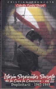 Cristian Troncota - Istoria Serviciilor Secrete de la Cuza la Ceausescu, volumul 3: Duplicitarii-1965-1989