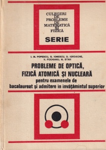 D. Iordache, G. Ionescu, V. Fochianu, I.M. Popescu, M. Stan - Probleme de optica, fizica atomica si nucleara pentru examenele de bacalaureat si admitere in invatamantul superior